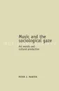 Music and the sociological gaze. Art worlds and cultural production - Peter J. Martin