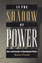 In the Shadow of Power. States and Strategies in International Politics - Robert Powell