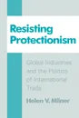 Resisting Protectionism. Global Industries and the Politics of International Trade - Helen V. Milner