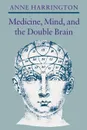 Medicine, Mind, and the Double Brain. A Study in Nineteenth-Century Thought - Anne Harrington