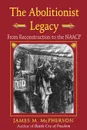 The Abolitionist Legacy. From Reconstruction to the NAACP - James M. McPherson