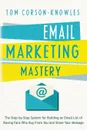 Email Marketing Mastery. The Step-By-Step System for Building an Email List of Raving Fans Who Buy From You and Share Your Message - Tom Corson-Knowles