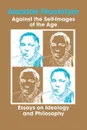 Against the Self-Images of the Age. Essays on Ideology and Philosophy - Alasdair MacIntyre