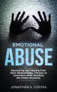 Emotional Abuse. Recovering and Healing from Toxic Relationships, Parents or Coworkers while Avoiding the Victim Mentality - Jonathan S. Costas