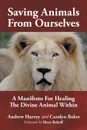 Saving Animals from Ourselves. A Manifesto for Healing the Divine Animal Within - Andrew Harvey, Carolyn Baker