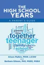 The High School Years. A Parent.s Guide - Alison Malkin MSW LICSW, Barbara Gibson MSEE MSEd