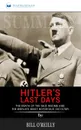 Summary of Hitler.s Last Days. The Death of the Nazi Regime and the World.s Most Notorious Dictator by Bill O.Reilly - Readtrepreneur Publishing