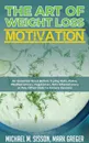 The Art of Weight Loss Motivation. An Essential Read Before Trying Keto, Paleo, Mediterranean, Vegetarian, Anti Inflammatory or Any Other Diets to Ensure Success - Michael M. Sisson, Mark Greger