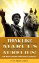 Think Like Marcus Aurelius. Top 30 Life Lessons from Marcus Aurelius - Ivan Fernandez