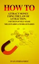 How to Attract Money Using the Law of Attraction. 7 Secrets of Self-Made Millionaires and Billionaires - Ivan Fernandez