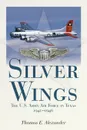 Silver Wings. The U.S. Army Airforce in Texas, 1940-1946 - Thomas E. Alexander