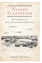 Nassau Plantation. The Evolution of a Texas German Slave Plantation - James C. Kearney