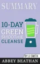 Summary of 10-Day Green Smoothie Cleanse. Lose Up to 15 Pounds in 10 Days. by JJ Smith - Abbey Beathan