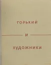 Горький и художники. Воспоминания. Статьи. Переписка - Бродский И.А.