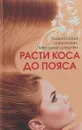 Расти, коса, до пояса. Уход за кожей и волосами. Природные средства - О. В. Лазарева