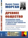 Древнее общество. Исследование линий человеческого прогресса от дикости через варварство к цивилизации - Л. Г. Морган