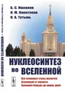 Нуклеосинтез во Вселенной. (Все основные этапы развития Вселенной от момента Большого Взрыва до наших дней) - Б. С. Ишханов, И. М. Капитонов, И. А. Тутынь