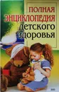 Полная энциклопедия детского здоровья - Александрова В.А.