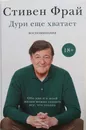 Дури еще хватает - Стивен Фрай