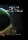 Letters and Addresses of Thomas Jefferson - Thomas Jefferson