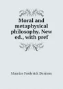 Moral and metaphysical philosophy. New ed., with pref - Maurice Frederick Denison