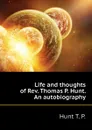 Life and thoughts of Rev. Thomas P. Hunt. An autobiography - Hunt T. P.