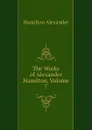 The Works of Alexander Hamilton, Volume 7 - Hamilton Alexander