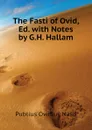 The Fasti of Ovid, Ed. with Notes by G.H. Hallam - Publius Ovidius Naso