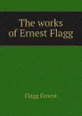 The works of Ernest Flagg - Flagg Ernest