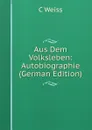 Aus Dem Volksleben: Autobiographie (German Edition) - C Weiss