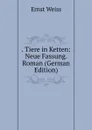. Tiere in Ketten: Neue Fassung. Roman (German Edition) - Ernst Weiss