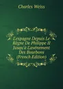 L.espagne Depuis Le Regne De Philippe II Jusqu.a L.avenement Des Bourbons (French Edition) - Charles Weiss