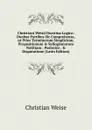 Christiani Weisii Doctrina Logica: Duabus Partibus Sic Comprehensa,ut Prior Terminorum Simplicium, Propositionum . Syllogismorum Notitiam : Posterior . . Disputatione (Latin Edition) - Christian Weise