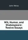 Wit, Humor, and Shakespeare: Twelve Essays - John Weiss