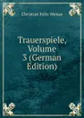 Trauerspiele, Volume 3 (German Edition) - Christian Felix Weisse