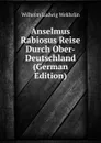 Anselmus Rabiosus Reise Durch Ober-Deutschland (German Edition) - Wilhelm Ludwig Wekhrlin