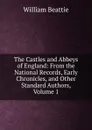 The Castles and Abbeys of England: From the National Records, Early Chronicles, and Other Standard Authors, Volume 1 - William Beattie