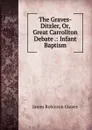 The Graves-Ditzler, Or, Great Carrollton Debate .: Infant Baptism - James Robinson Graves