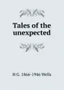 Tales of the unexpected - H G. 1866-1946 Wells