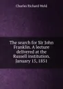 The search for Sir John Franklin. A lecture delivered at the Russell institution. January 15, 1851 - Charles Richard Weld