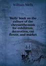 Wells. book on the culture of the chrysanthemum for exhibition, decoration, cut flower, and market - William Wells