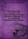 The despatches, minutes, and correspondence, of the Marquess Wellesley, K. G., during his administration in India - Richard Wellesley