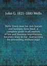 Wells. Every man his own lawyer and business form book. A complete guide in all matters of law and business negotiations, for every state in the . instructions for proceeding, without legal - John G. 1821-1880 Wells