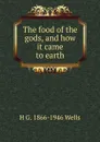 The food of the gods, and how it came to earth - H G. 1866-1946 Wells