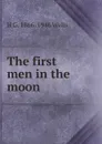 The first men in the moon - H G. 1866-1946 Wells