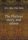 The Plattner story, and others - H G. 1866-1946 Wells