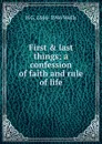 First . last things; a confession of faith and rule of life - H G. 1866-1946 Wells