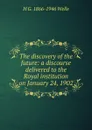 The discovery of the future: a discourse delivered to the Royal institution on January 24, 1902 - H G. 1866-1946 Wells