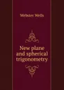 New plane and spherical trigonometry - Webster Wells