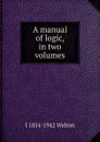 A manual of logic, in two volumes - J 1854-1942 Welton